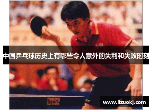 中国乒乓球历史上有哪些令人意外的失利和失败时刻