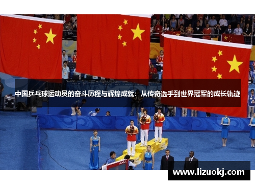 中国乒乓球运动员的奋斗历程与辉煌成就：从传奇选手到世界冠军的成长轨迹