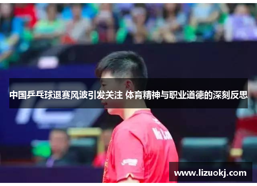 中国乒乓球退赛风波引发关注 体育精神与职业道德的深刻反思