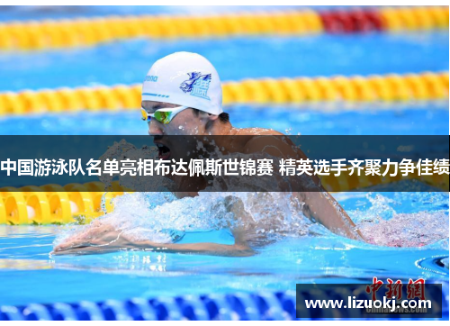 中国游泳队名单亮相布达佩斯世锦赛 精英选手齐聚力争佳绩